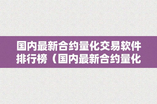 国内最新合约量化交易软件排行榜（国内最新合约量化交易软件排行榜前十名）