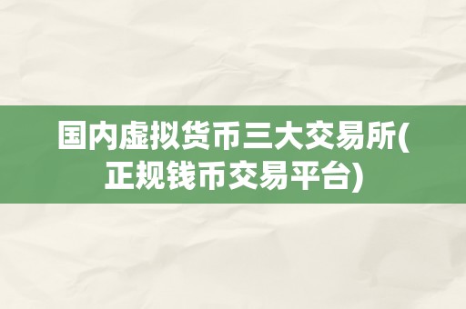 国内虚拟货币三大交易所(正规钱币交易平台)