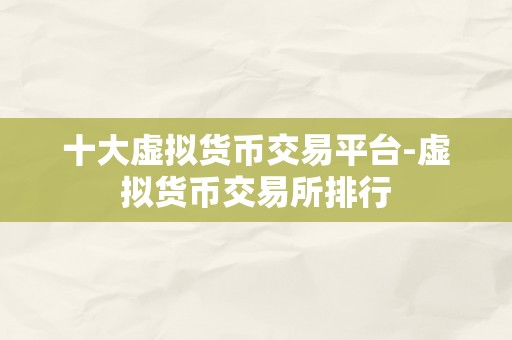 十大虚拟货币交易平台-虚拟货币交易所排行