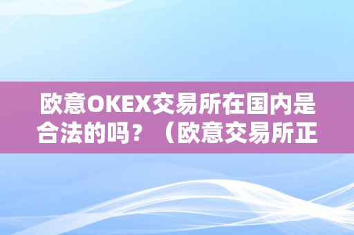 欧意OKEX交易所在国内是合法的吗？（欧意交易所正规吗）