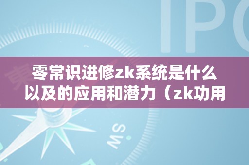 零常识进修zk系统是什么以及的应用和潜力（zk功用）