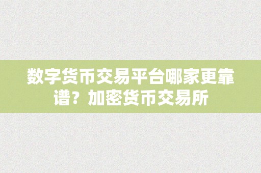 数字货币交易平台哪家更靠谱？加密货币交易所