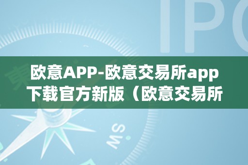 欧意APP-欧意交易所app下载官方新版（欧意交易所最新动静）