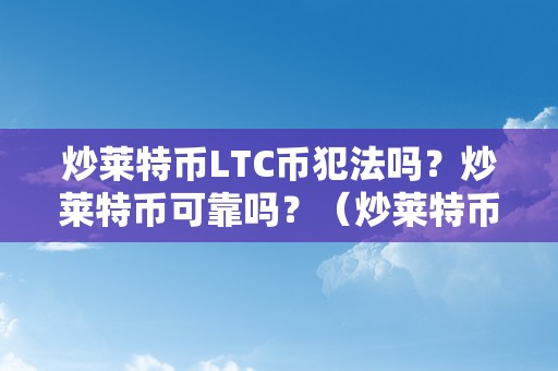 炒莱特币LTC币犯法吗？炒莱特币可靠吗？（炒莱特币违法吗）