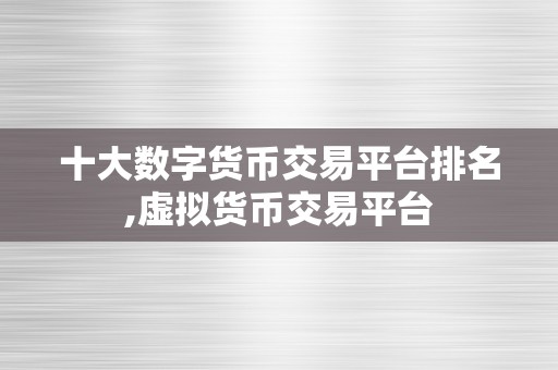 十大数字货币交易平台排名,虚拟货币交易平台