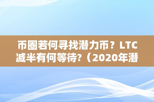 币圈若何寻找潜力币？LTC减半有何等待?（2020年潜力币圈项目）