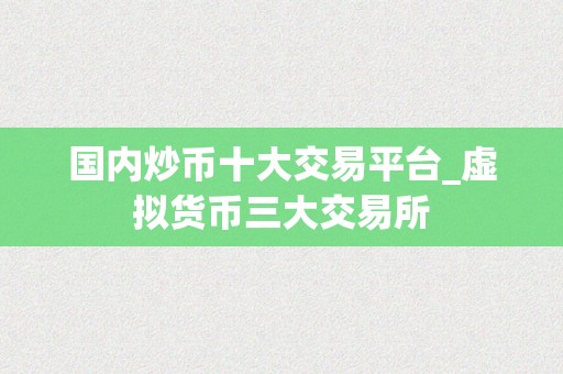 国内炒币十大交易平台_虚拟货币三大交易所