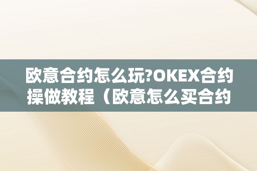 欧意合约怎么玩?OKEX合约操做教程（欧意怎么买合约）