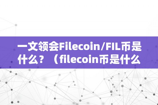 一文领会Filecoin/FIL币是什么？（filecoin币是什么币）