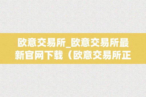 欧意交易所_欧意交易所最新官网下载（欧意交易所正规吗）