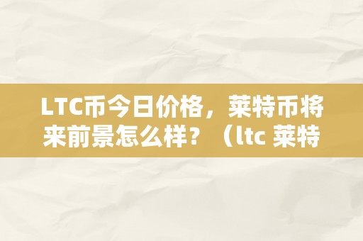 LTC币今日价格，莱特币将来前景怎么样？（ltc 莱特币）