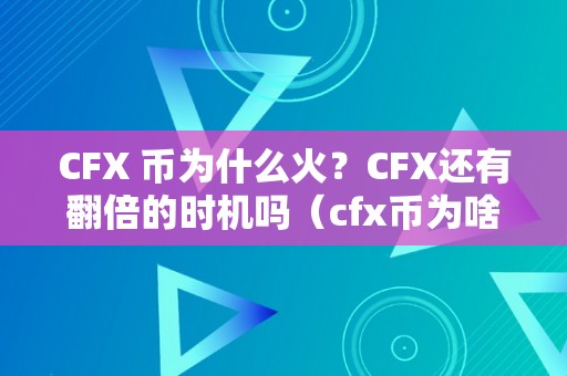 CFX 币为什么火？CFX还有翻倍的时机吗（cfx币为啥如今不涨）