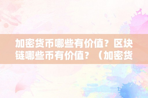 加密货币哪些有价值？区块链哪些币有价值？（加密货币哪些有价值?区块链哪些币有价值呢）