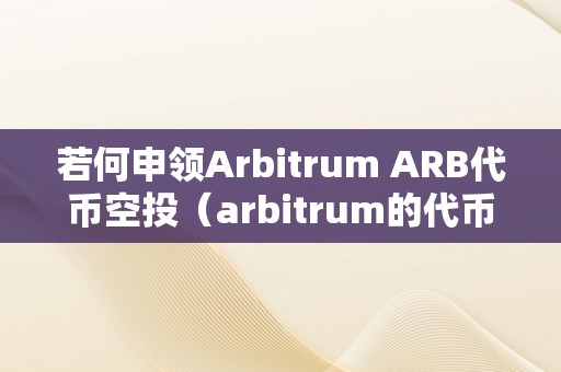 若何申领Arbitrum ARB代币空投（arbitrum的代币）