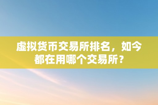 虚拟货币交易所排名，如今都在用哪个交易所？