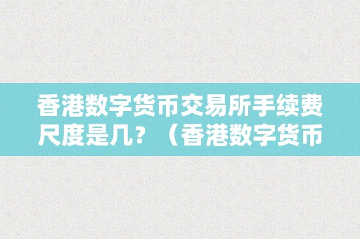 香港数字货币交易所手续费尺度是几？（香港数字货币交易所手续费尺度是几钱）