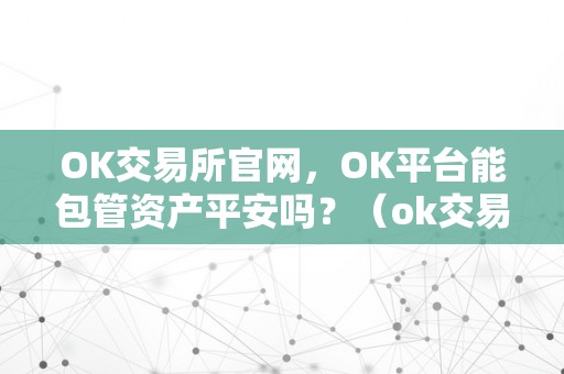 OK交易所官网，OK平台能包管资产平安吗？（ok交易所官方网站）