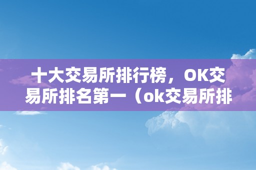 十大交易所排行榜，OK交易所排名第一（ok交易所排名第几）