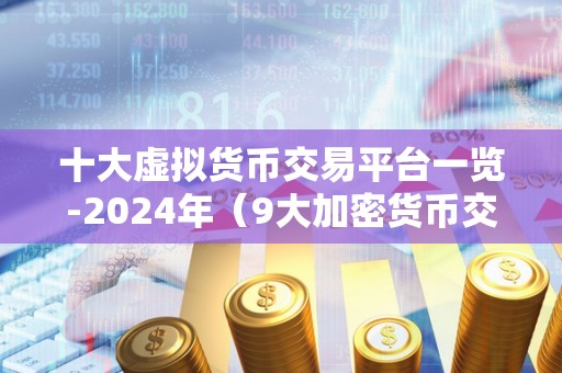 十大虚拟货币交易平台一览-2024年（9大加密货币交易平台）