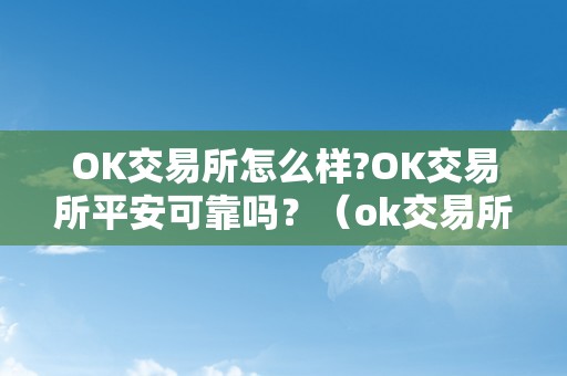 OK交易所怎么样?OK交易所平安可靠吗?(ok交易所是合法的吗)