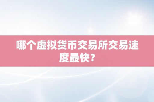 哪个虚拟货币交易所交易速度最快？