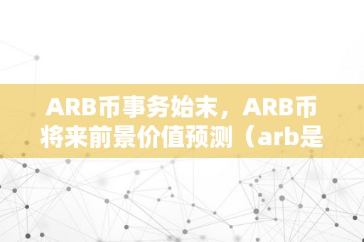 ARB币事务始末，ARB币将来前景价值预测（arb是什么币）