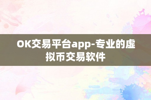 OK交易平台app-专业的虚拟币交易软件