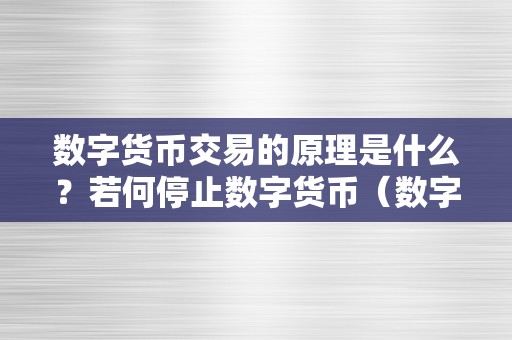 数字货币交易的原理是什么？若何停止数字货币（数字货币交易的原理是什么?若何停止数字货币的交易）