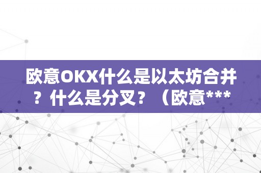 欧意OKX什么是以太坊合并？什么是分叉？（欧意****交易所）