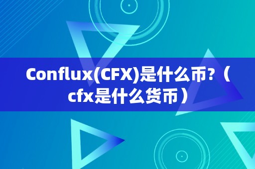 Conflux(CFX)是什么币?（cfx是什么货币）