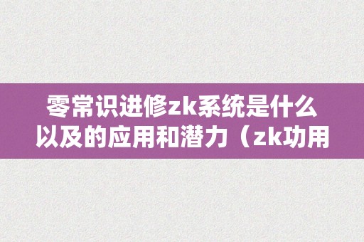 零常识进修zk系统是什么以及的应用和潜力（zk功用）