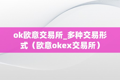 ok欧意交易所_多种交易形式（欧意okex交易所）