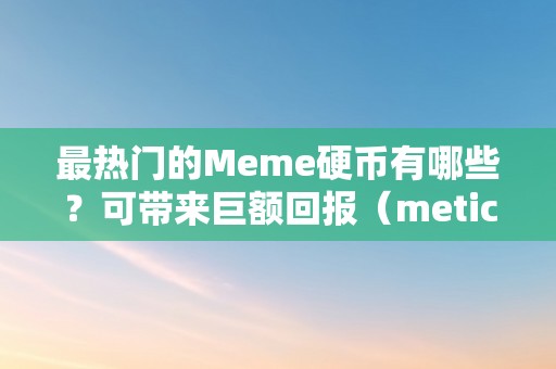 最热门的Meme硬币有哪些？可带来巨额回报（meticais硬币）