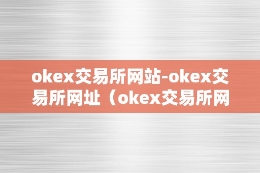 okex交易所网站-okex交易所网址（okex交易所网址网址）