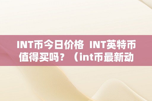 INT币今日价格  INT英特币值得买吗？（int币最新动静）