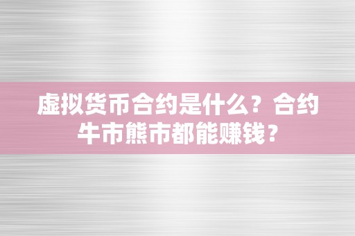 虚拟货币合约是什么？合约牛市熊市都能赚钱？