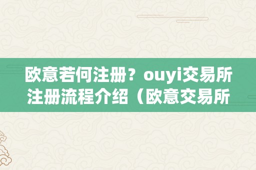 欧意若何注册？ouyi交易所注册流程介绍（欧意交易所正规吗）