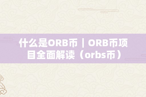 什么是ORB币｜ORB币项目全面解读（orbs币）