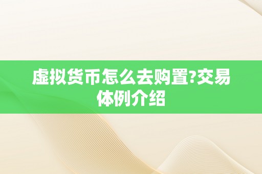 虚拟货币怎么去购置?交易体例介绍