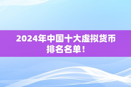 2024年中国十大虚拟货币排名名单！