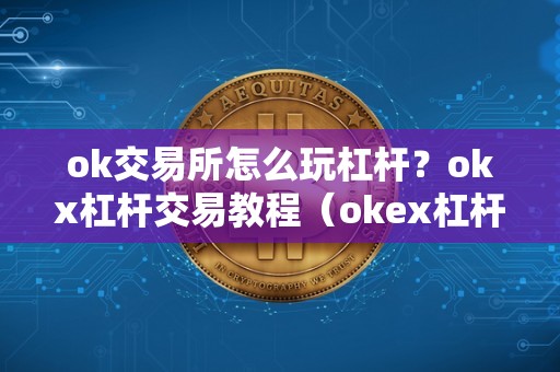 ok交易所怎么玩杠杆？okx杠杆交易教程（okex杠杆交易怎么操作）（ok交易所杠杆交易功能介绍）