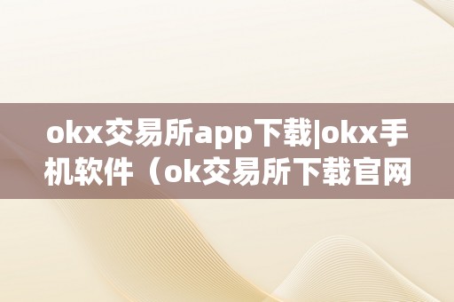 okx交易所app下载|okx手机软件（ok交易所下载官网）