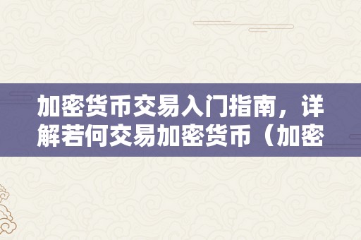 加密货币交易入门指南，详解若何交易加密货币（加密货币交易流程）