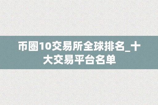 币圈10交易所全球排名_十大交易平台名单