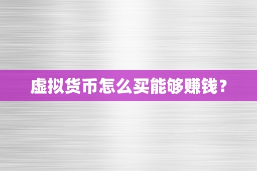 虚拟货币怎么买能够赚钱？