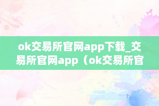 ok交易所官网app下载_交易所官网app（ok交易所官方下载）