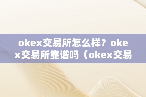 okex交易所怎么样？okex交易所靠谱吗（okex交易所可靠吗）