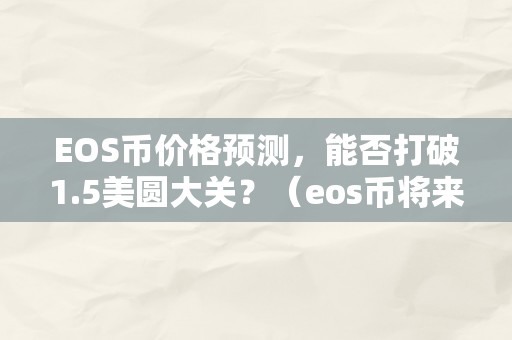 EOS币价格预测，能否打破1.5美圆大关？（eos币将来价格预算）