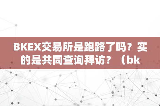 BKEX交易所是跑路了吗？实的是共同查询拜访？（bkex交易所是官方承认的吗）