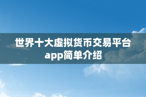 世界十大虚拟货币交易平台app简单介绍